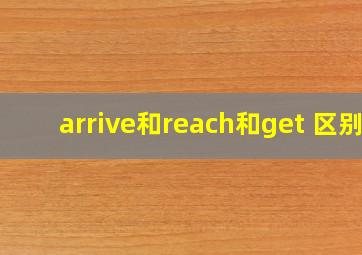 arrive和reach和get 区别